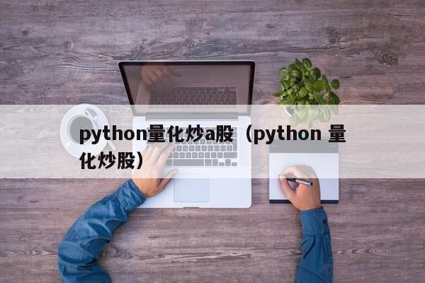 python量化炒a股（python 量化炒股）